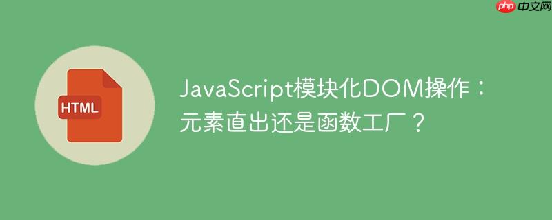 JavaScript模块化DOM操作:元素直出还是函数工厂?