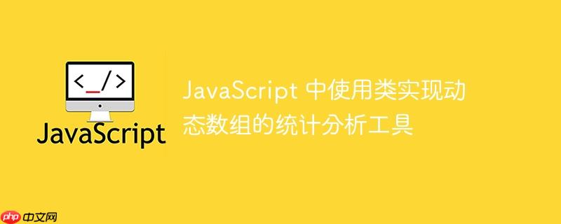 JavaScript 中使用类实现动态数组的统计分析工具
