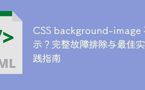 CSS background-image 不显示？完整故障排除与最佳实践指南