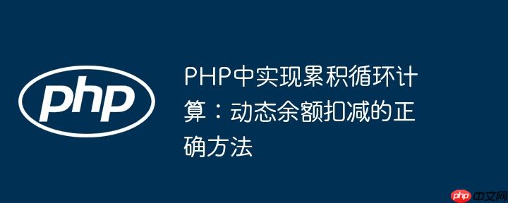PHP中实现累积循环计算:动态余额扣减的正确方法