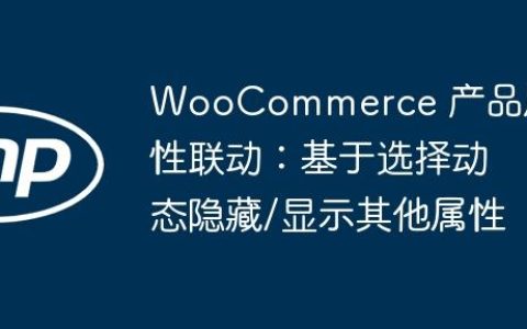 WooCommerce 产品属性联动：基于选择动态隐藏/显示其他属性