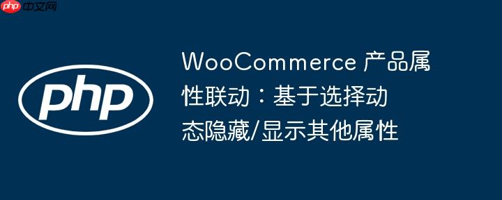 WooCommerce 产品属性联动:基于选择动态隐藏/显示其他属性