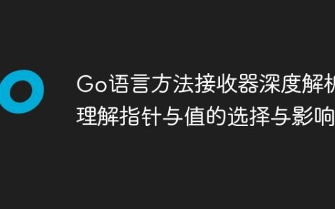 Go语言方法接收器深度解析：理解指针与值的选择与影响