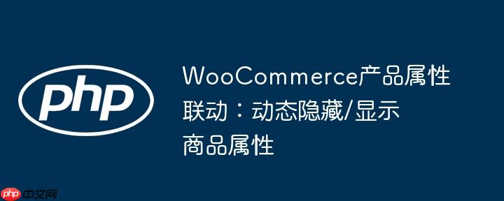 WooCommerce产品属性联动:动态隐藏/显示商品属性