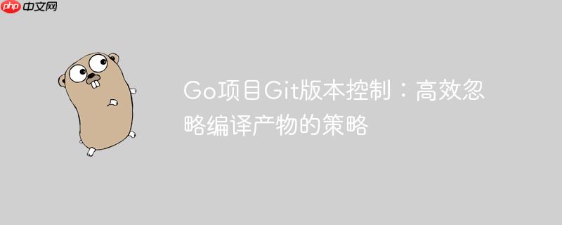 Go项目Git版本控制:高效忽略编译产物的策略