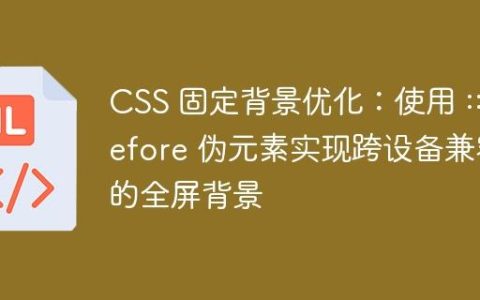 CSS 固定背景优化：使用 ::before 伪元素实现跨设备兼容的全屏背景