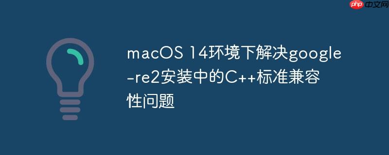 macos 14环境下解决google-re2安装中的c++标准兼容性问题