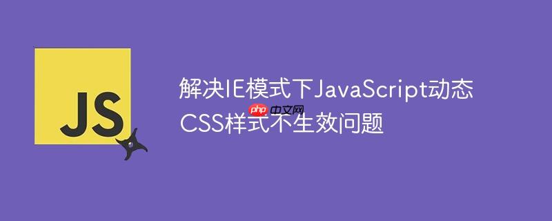 解决IE模式下JavaScript动态CSS样式不生效问题