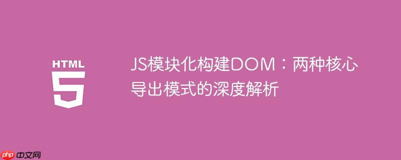 JS模块化构建DOM:两种核心导出模式的深度解析
