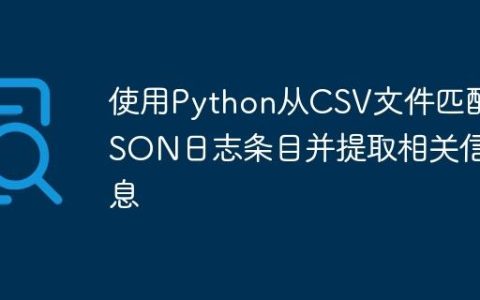 使用Python从CSV文件匹配JSON日志条目并提取相关信息