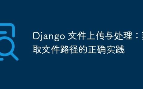 Django 文件上传与处理：获取文件路径的正确实践