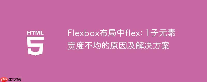 Flexbox布局中flex: 1子元素宽度不均的原因及解决方案
