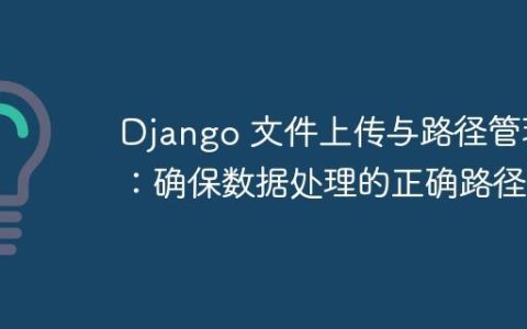 Django 文件上传与路径管理：确保数据处理的正确路径