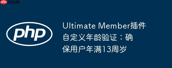 Ultimate Member插件自定义年龄验证:确保用户年满13周岁
