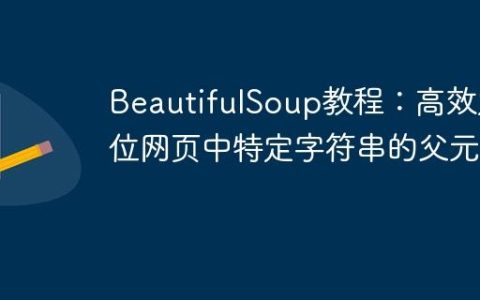 BeautifulSoup教程：高效定位网页中特定字符串的父元素