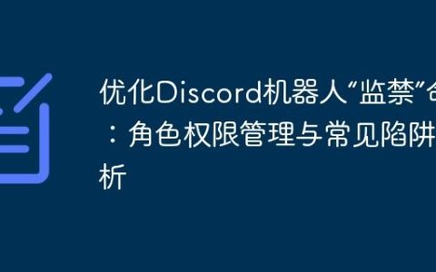 优化Discord机器人“监禁”命令：角色权限管理与常见陷阱解析