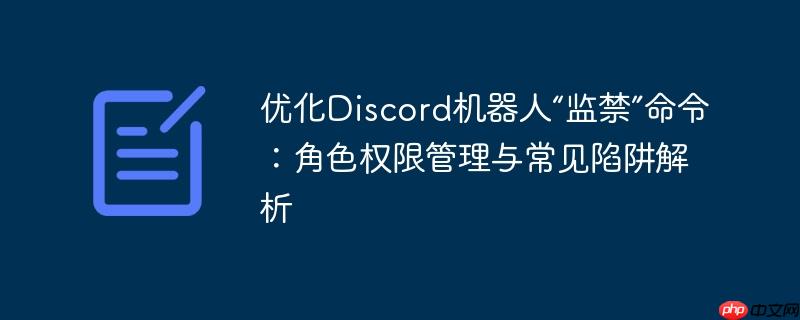 优化Discord机器人“监禁”命令：角色权限管理与常见陷阱解析