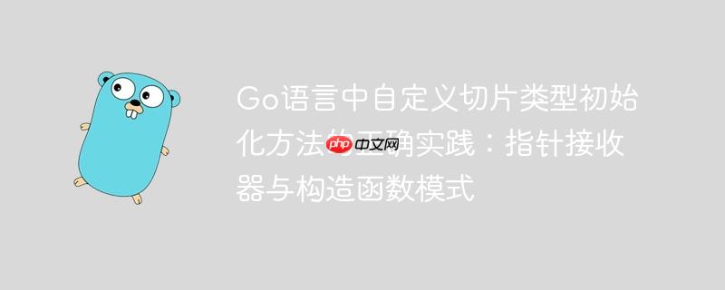 Go语言中自定义切片类型初始化方法的正确实践:指针接收器与构造函数模式