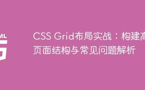 CSS Grid布局实战：构建高效页面结构与常见问题解析