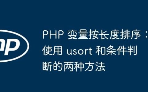 PHP 变量按长度排序：使用 usort 和条件判断的两种方法