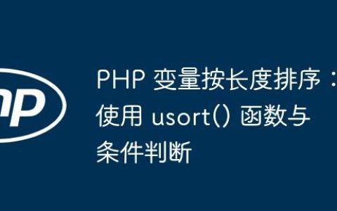 PHP 变量按长度排序：使用 usort() 函数与条件判断
