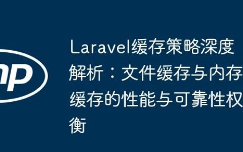 Laravel缓存策略深度解析：文件缓存与内存缓存的性能与可靠性权衡