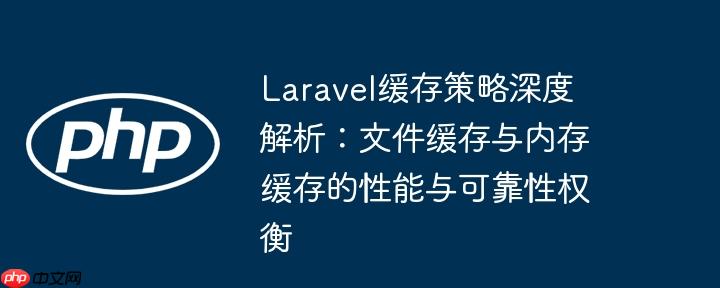 Laravel缓存策略深度解析:文件缓存与内存缓存的性能与可靠性权衡