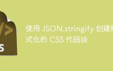使用 JSON.stringify 创建格式化的 CSS 代码块