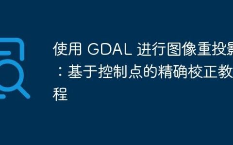 使用 GDAL 进行图像重投影：基于控制点的精确校正教程