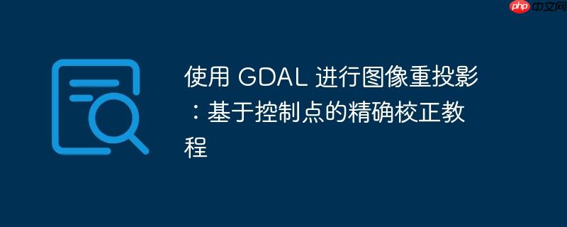 使用 gdal 进行图像重投影:基于控制点的精确校正教程