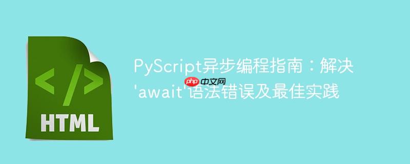 PyScript异步编程指南:解决'await'语法错误及最佳实践