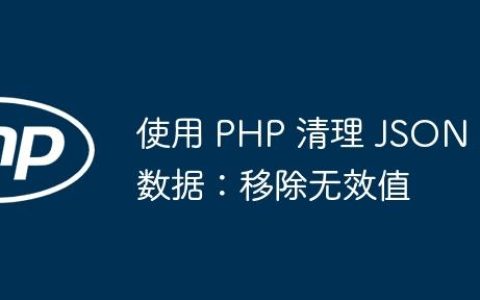 使用 PHP 清理 JSON 数据：移除无效值