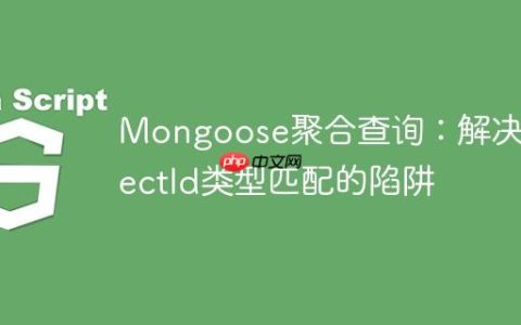 Mongoose聚合查询：解决ObjectId类型匹配的陷阱