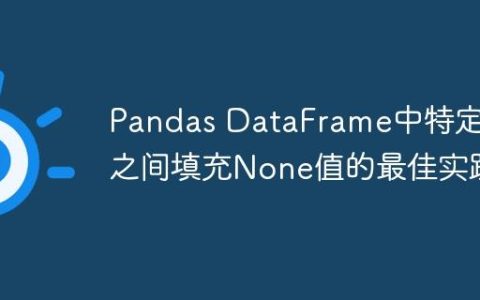 Pandas DataFrame中特定值之间填充None值的最佳实践