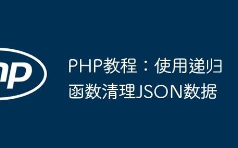 PHP教程：使用递归函数清理JSON数据