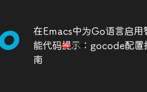 在Emacs中为Go语言启用智能代码提示：gocode配置指南