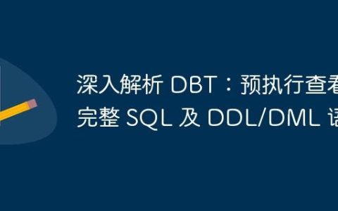 深入解析 DBT：预执行查看完整 SQL 及 DDL/DML 语句