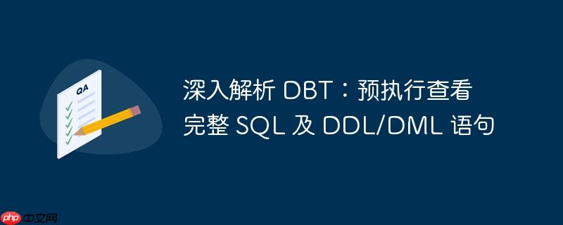 深入解析 dbt:预执行查看完整 sql 及 ddl/dml 语句