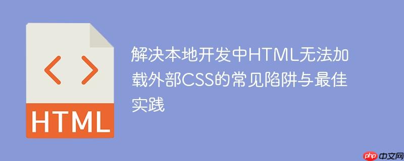 解决本地开发中HTML无法加载外部CSS的常见陷阱与最佳实践