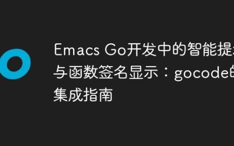 Emacs Go开发中的智能提示与函数签名显示：gocode的集成指南