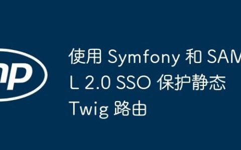 使用 Symfony 和 SAML 2.0 SSO 保护静态 Twig 路由