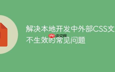 解决本地开发中外部CSS文件不生效的常见问题