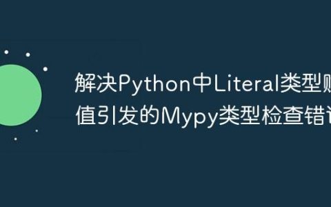 解决Python中Literal类型赋值引发的Mypy类型检查错误