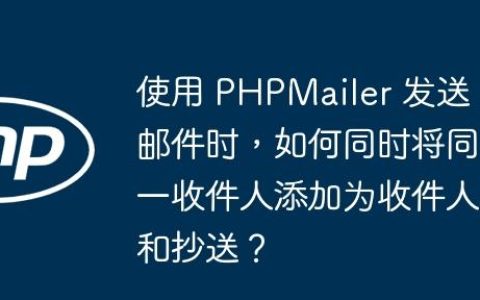 使用 PHPMailer 发送邮件时，如何同时将同一收件人添加为收件人和抄送？