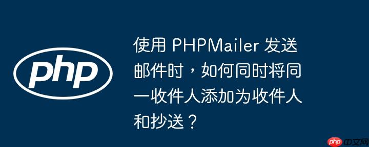 使用 phpmailer 发送邮件时,如何同时将同一收件人添加为收件人和抄送?