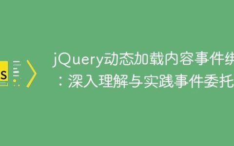 jQuery动态加载内容事件绑定：深入理解与实践事件委托