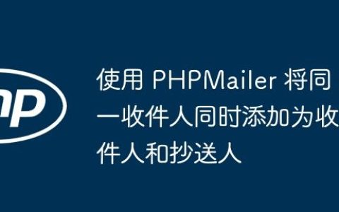 使用 PHPMailer 将同一收件人同时添加为收件人和抄送人