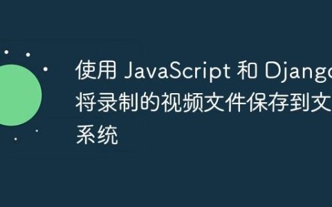 使用 JavaScript 和 Django 将录制的视频文件保存到文件系统