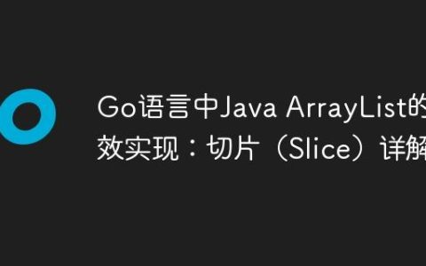 Go语言中Java ArrayList的等效实现：切片（Slice）详解