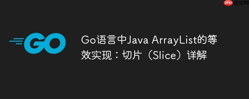 Go语言中Java ArrayList的等效实现:切片(Slice)详解